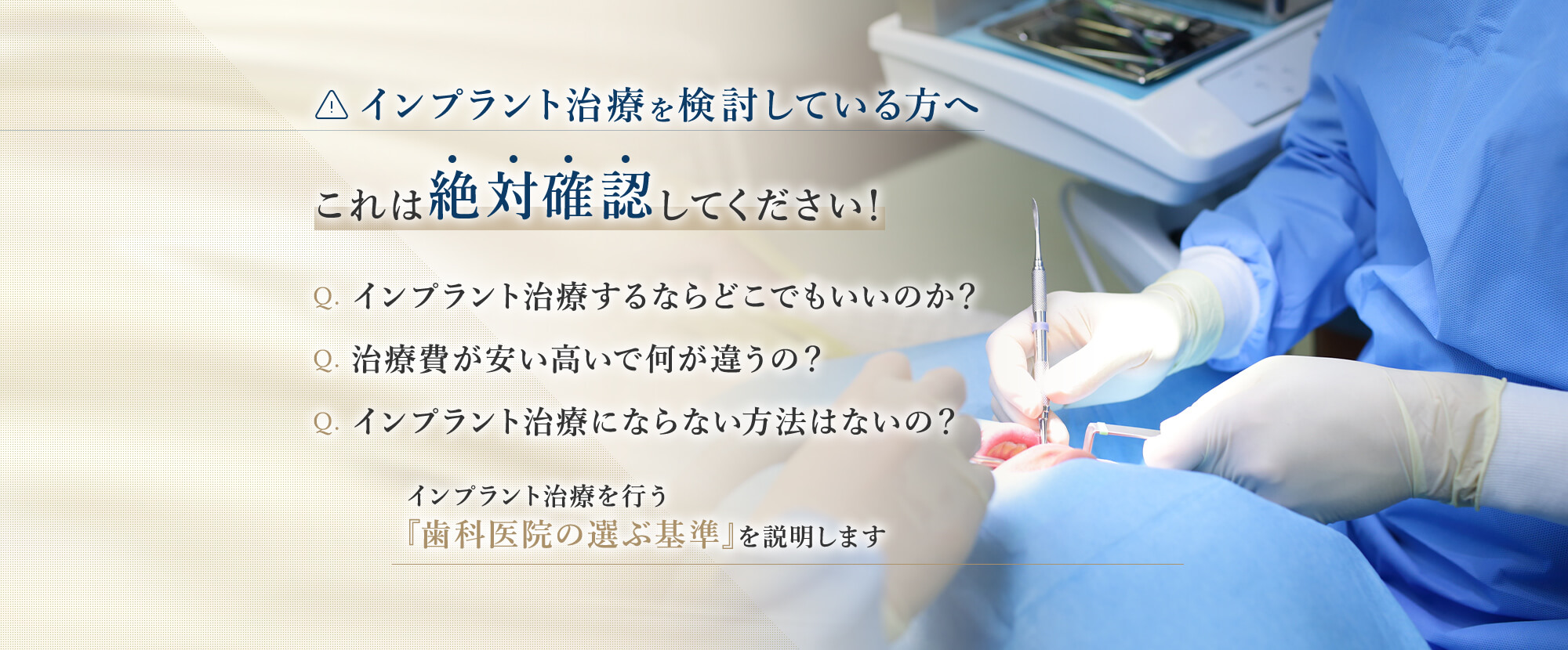 インプラント治療を検討している方へ これは絶対確認してください！ Q. インプラント治療するならどこでもいいのか？ Q. 治療費が安い高いで何が違うの？ Q. インプラント治療にならない方法はないの？